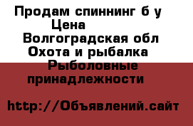 Продам спиннинг б/у › Цена ­ 2 700 - Волгоградская обл. Охота и рыбалка » Рыболовные принадлежности   
